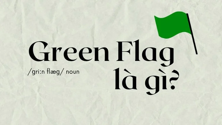 Cụm từ "green flags" trong mối quan hệ ám chỉ những tín hiệu tích cực hoặc những hành động cho thấy người kia đáng tin cậy